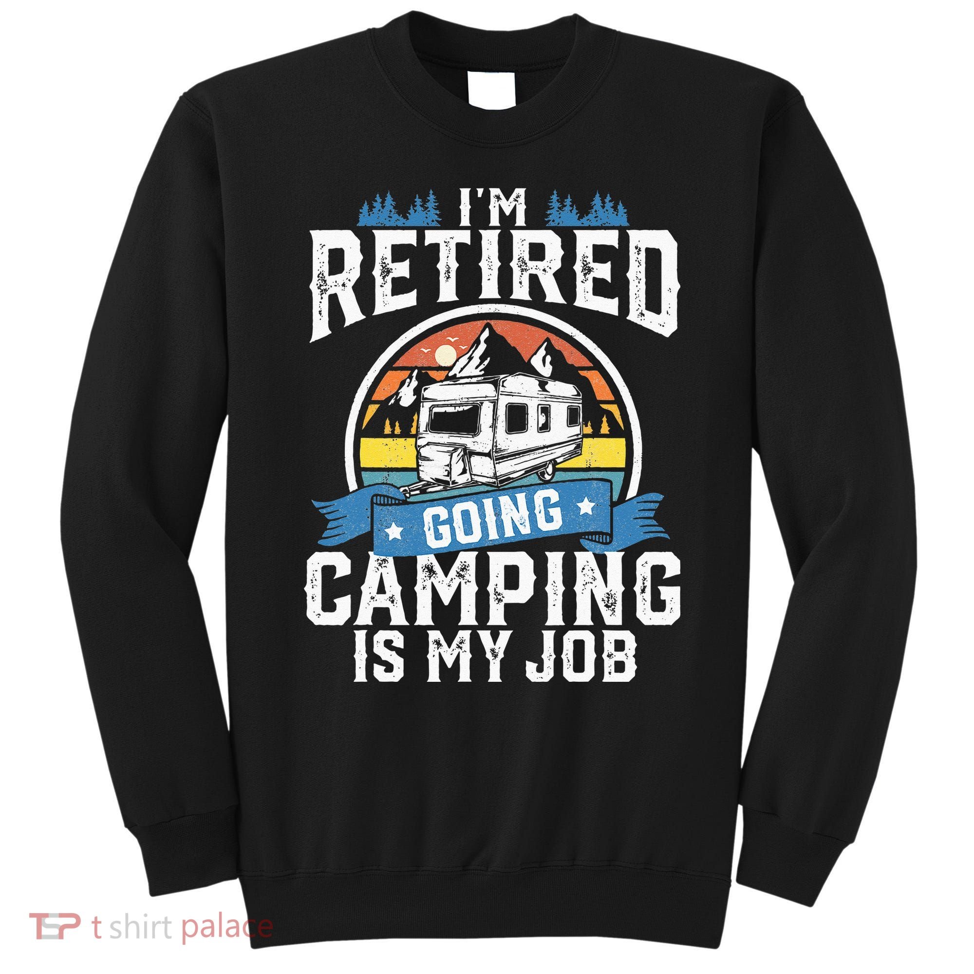 Im Retired Going Camping Is My Job Funny Retirement RV Gift Sweatshirt