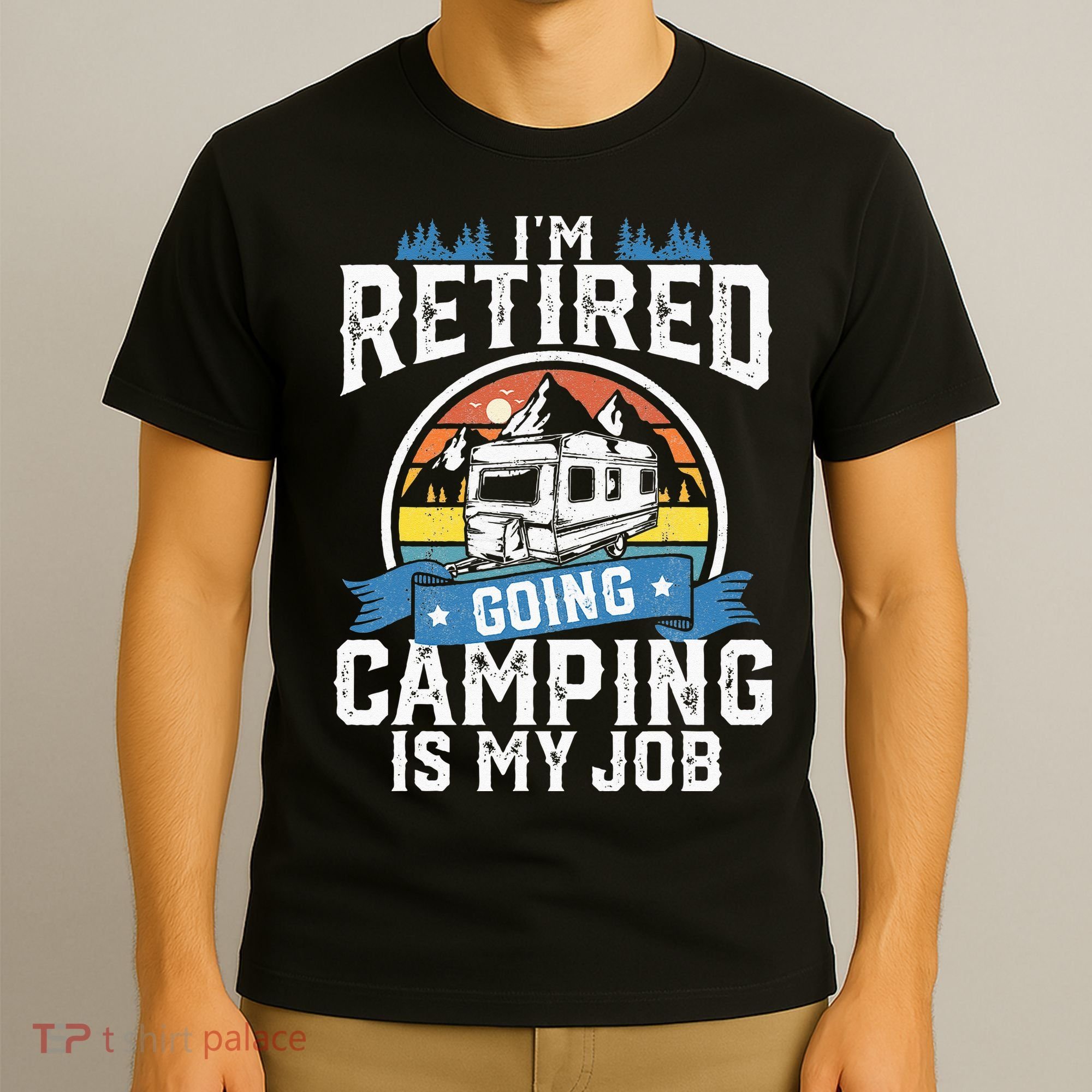 Im Retired Going Camping Is My Job Funny Retirement RV Gift T-Shirt
