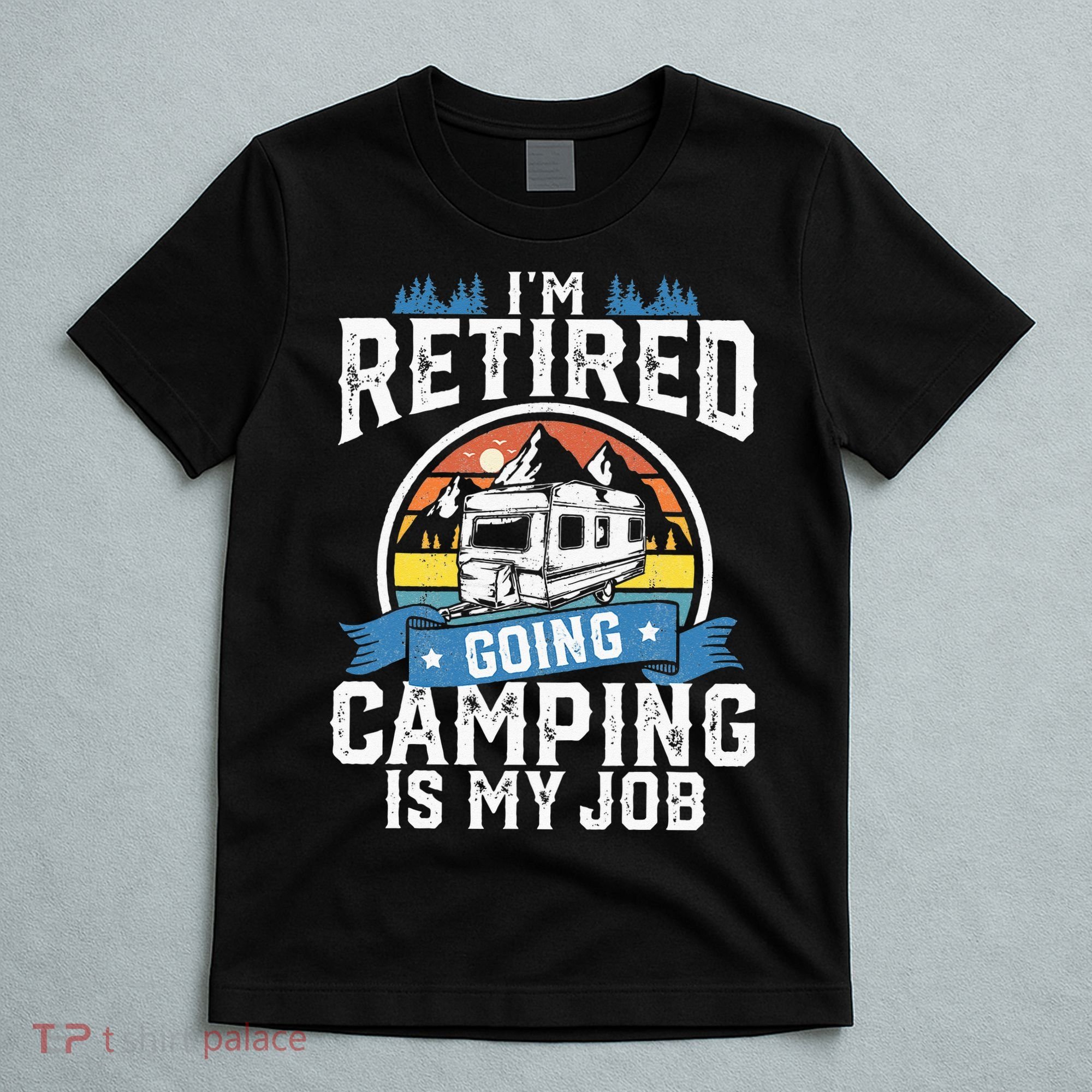 Im Retired Going Camping Is My Job Funny Retirement RV Gift T-Shirt