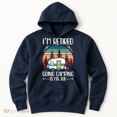 I'm Retired Going Camping Is My Job Funny Retirement Camper Hoodie