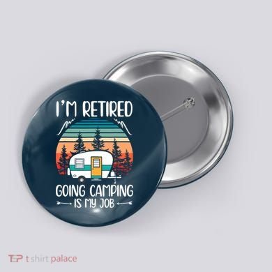I'm Retired Going Camping Is My Job Funny Retirement Camper Button