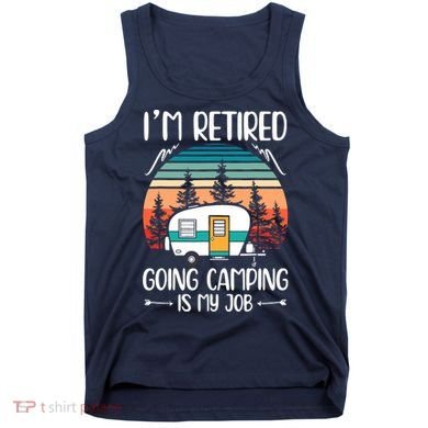 I'm Retired Going Camping Is My Job Funny Retirement Camper Tank Top