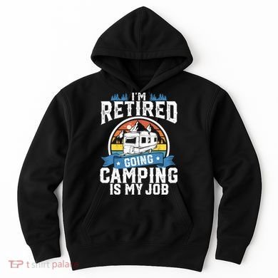 IM Retired Going Camping Is My Job Funny Retirement Rv Gift Hoodie