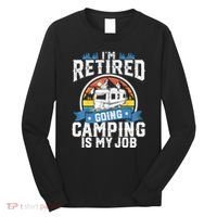 IM Retired Going Camping Is My Job Funny Retirement Rv Gift Long Sleeve Shirt thumb 0