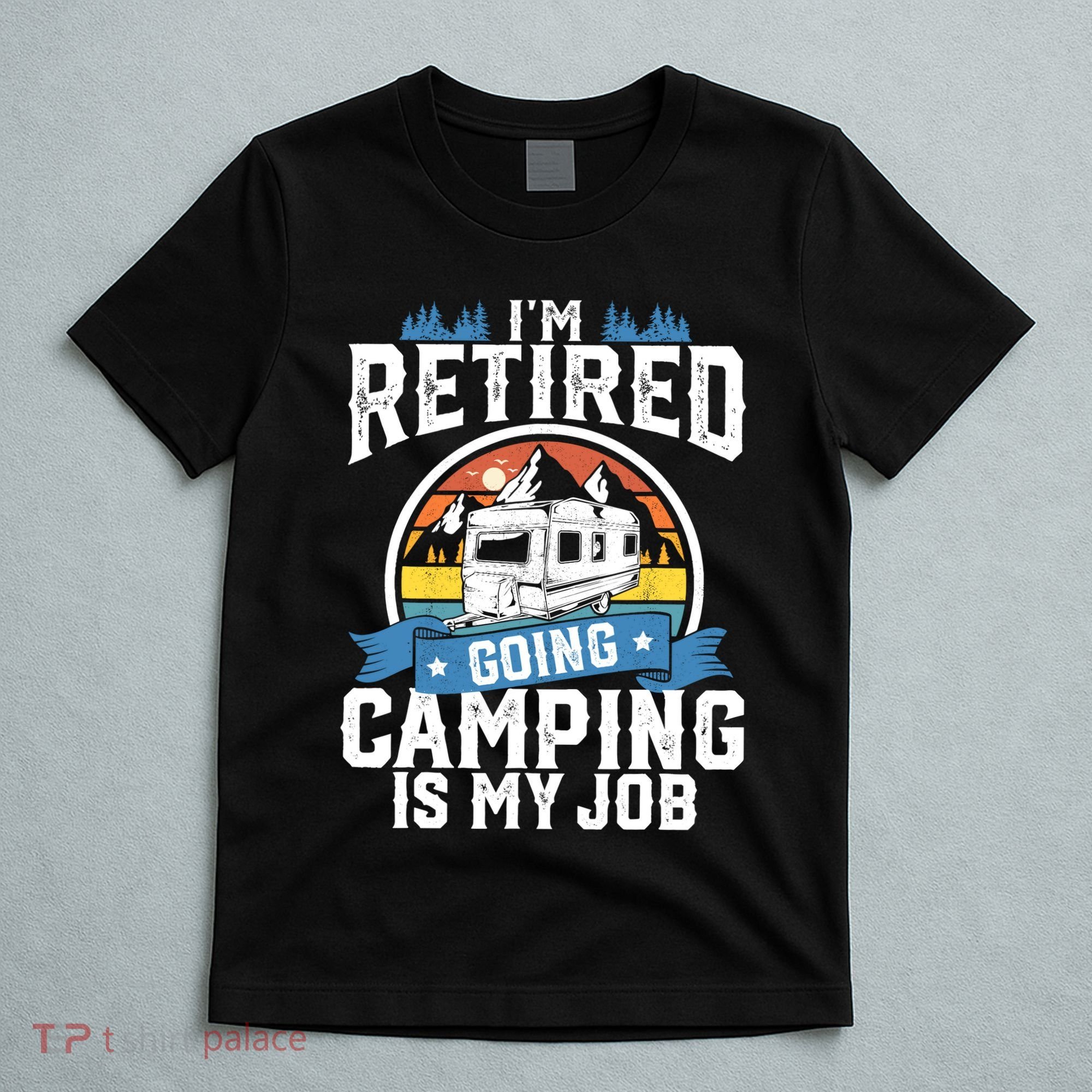 IM Retired Going Camping Is My Job Funny Retirement Rv Gift T-Shirt