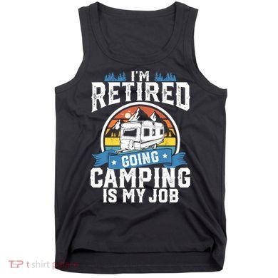 IM Retired Going Camping Is My Job Funny Retirement Rv Gift Tank Top