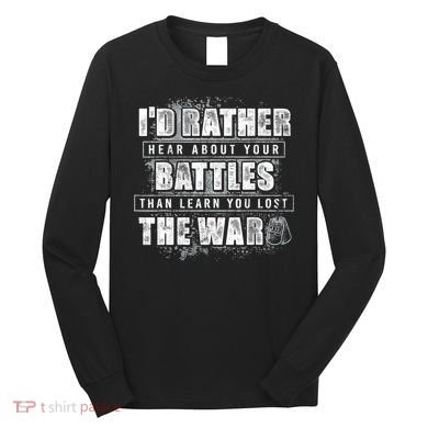 ID Rather Hear About Your Battles Than Learn You Lost War Long Sleeve Shirt