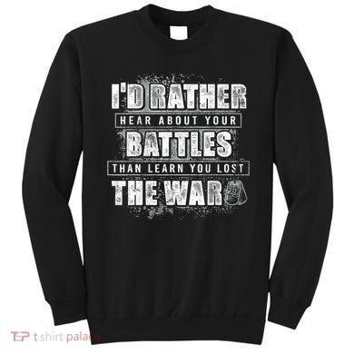 ID Rather Hear About Your Battles Than Learn You Lost War Sweatshirt
