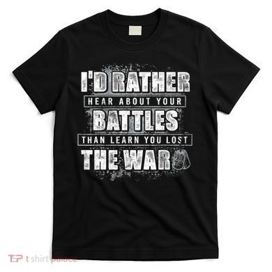 ID Rather Hear About Your Battles Than Learn You Lost War T-Shirt