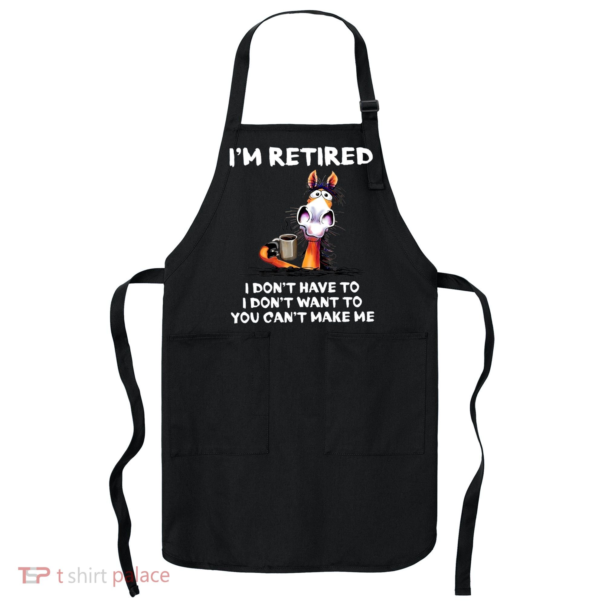 Im Retired I Dont Have To I Dont Want To Horse Apron