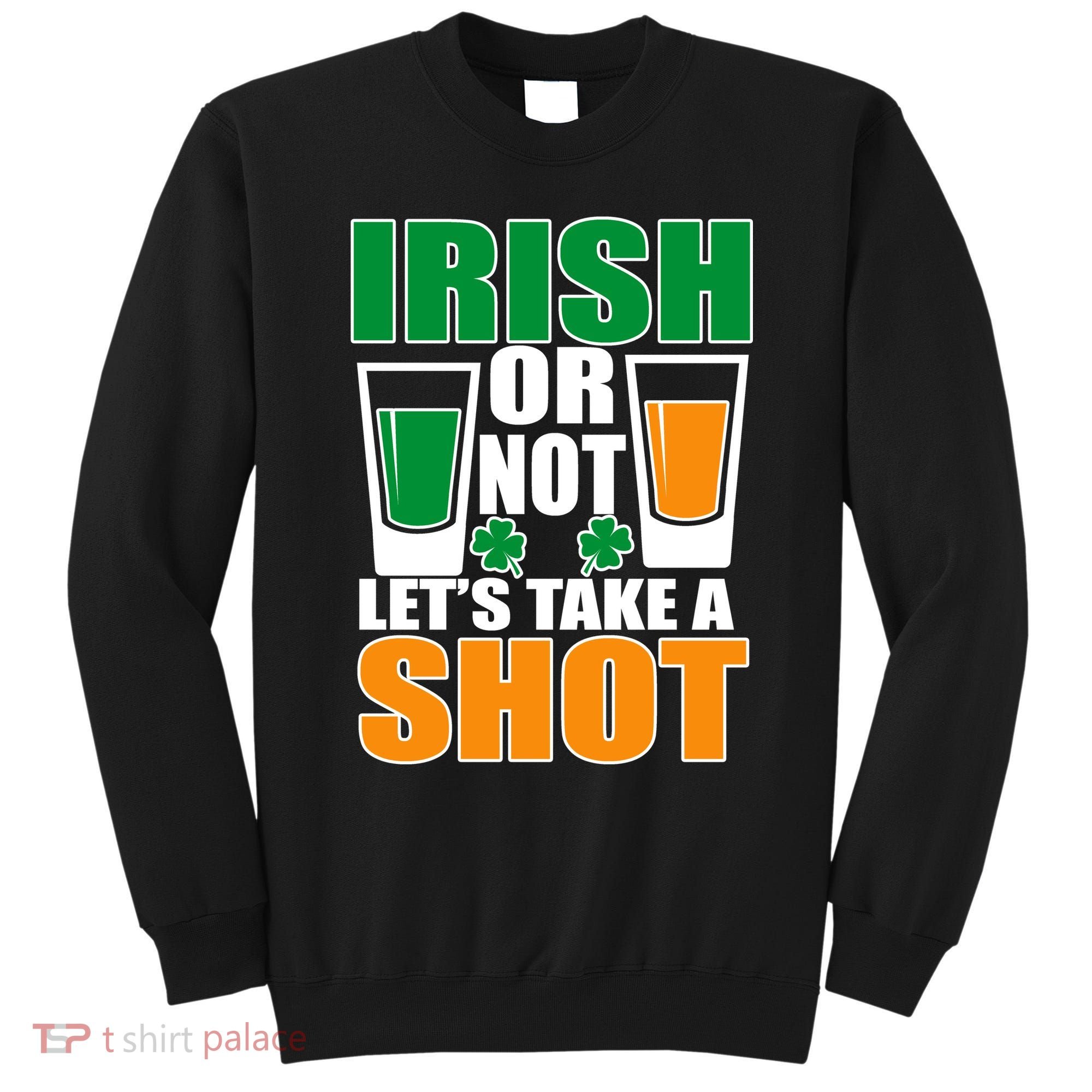 Irish Or Not Let's Take A Shot  Sweatshirt