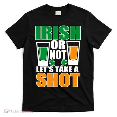 Irish Or Not Let's Take A Shot  T-Shirt