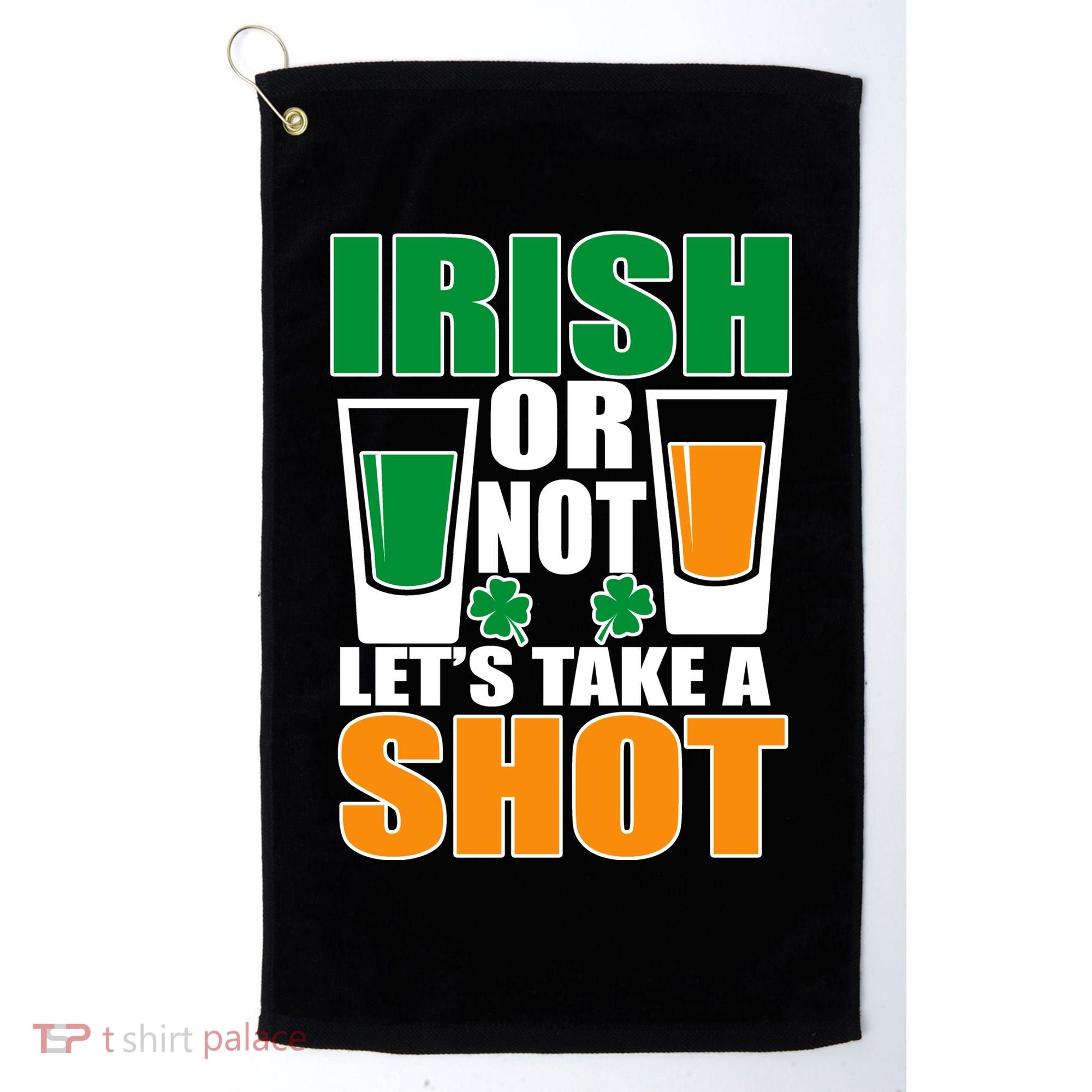 Irish Or Not Let's Take A Shot  Golf Towel