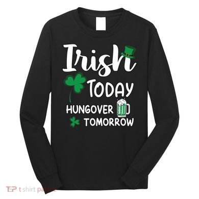 Irish Today Hungover Tomorrow Funny St Patricks Day Long Sleeve Shirt