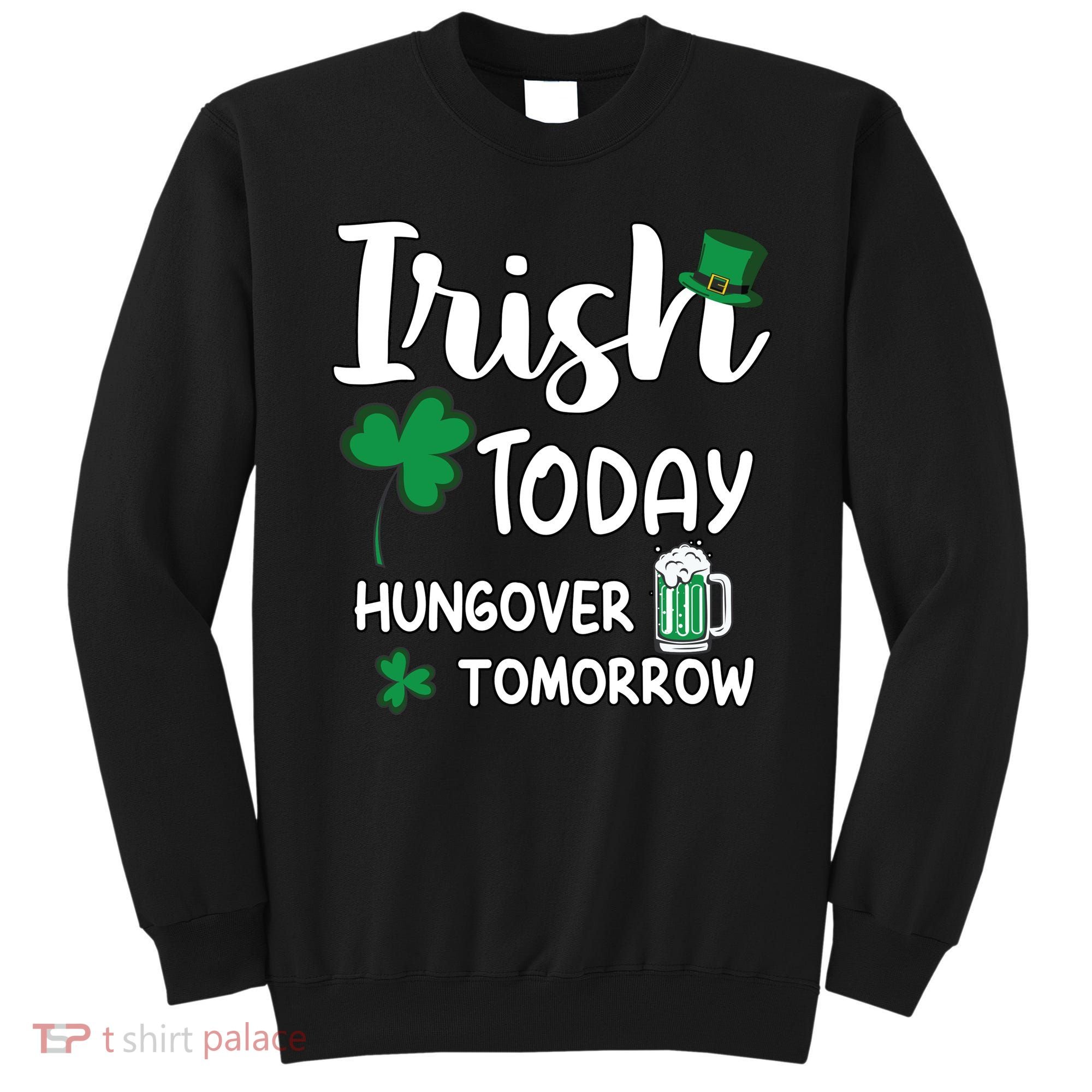 Irish Today Hungover Tomorrow Funny St Patricks Day Sweatshirt