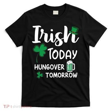 Irish Today Hungover Tomorrow Funny St Patricks Day T-Shirt