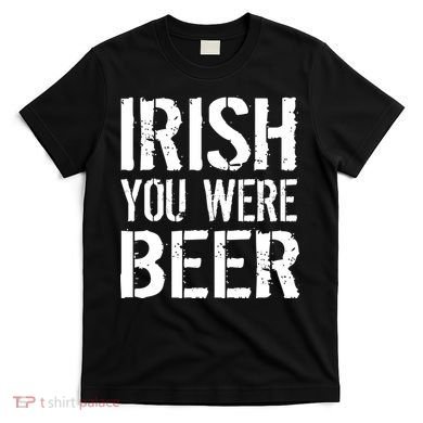 Irish You Were Beer St. Patrick's Day T-Shirt