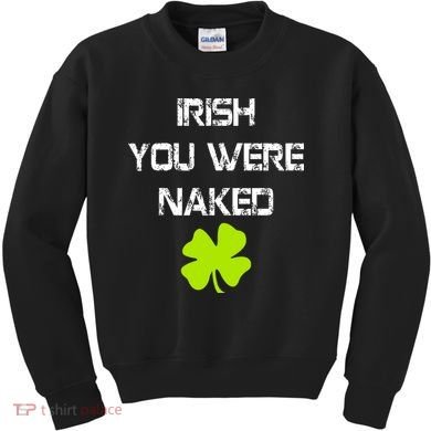 Irish You Were Naked St. Patricks Day Kids Sweatshirt