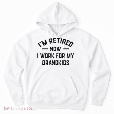 I’m Retired Now I Work For My Grandkids Hoodie