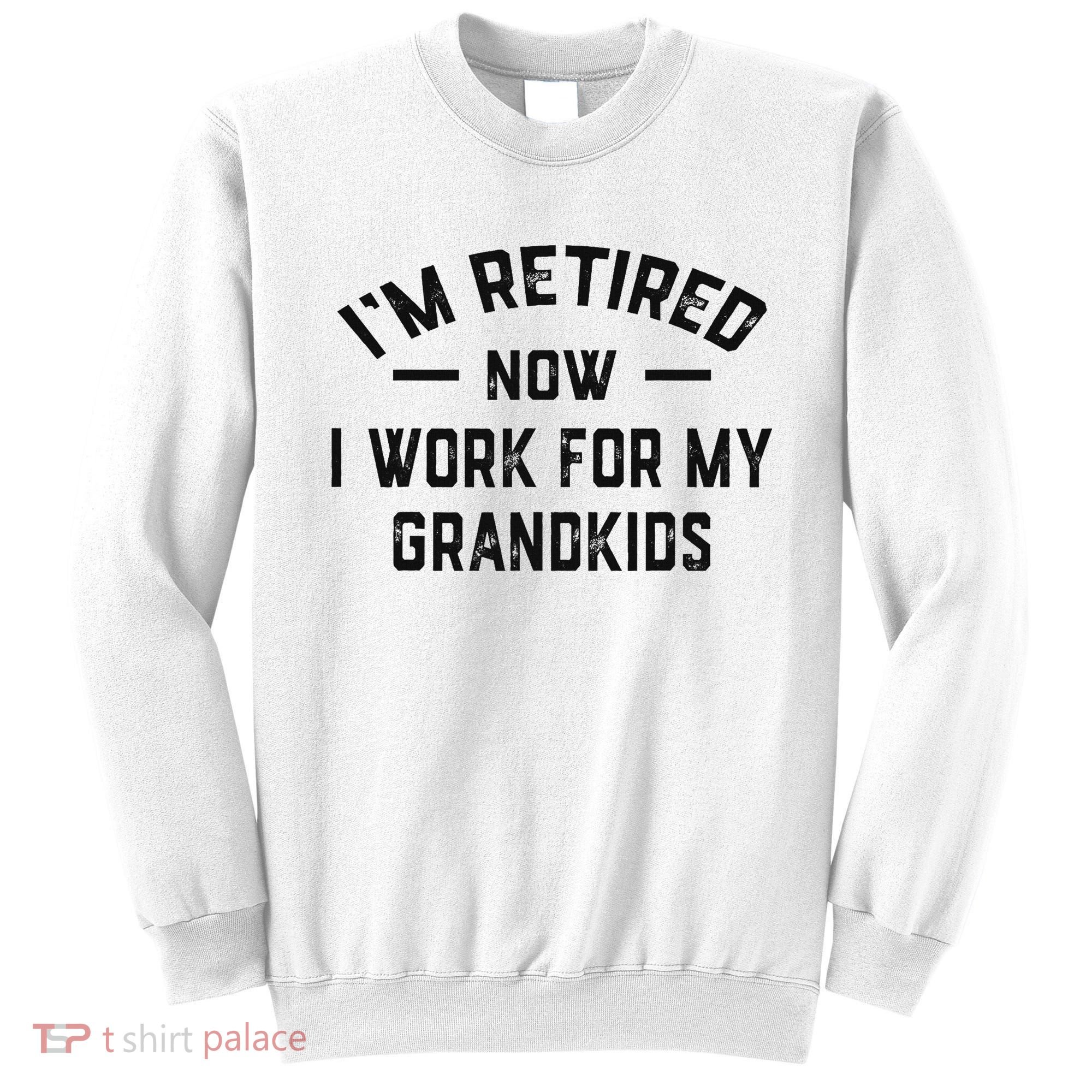 I’m Retired Now I Work For My Grandkids Sweatshirt