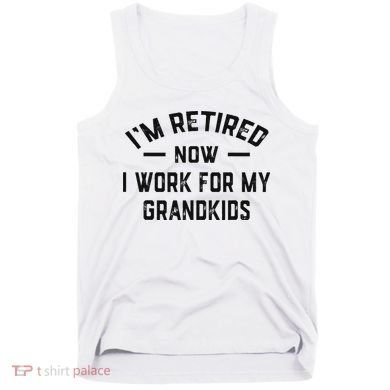 I’m Retired Now I Work For My Grandkids Tank Top