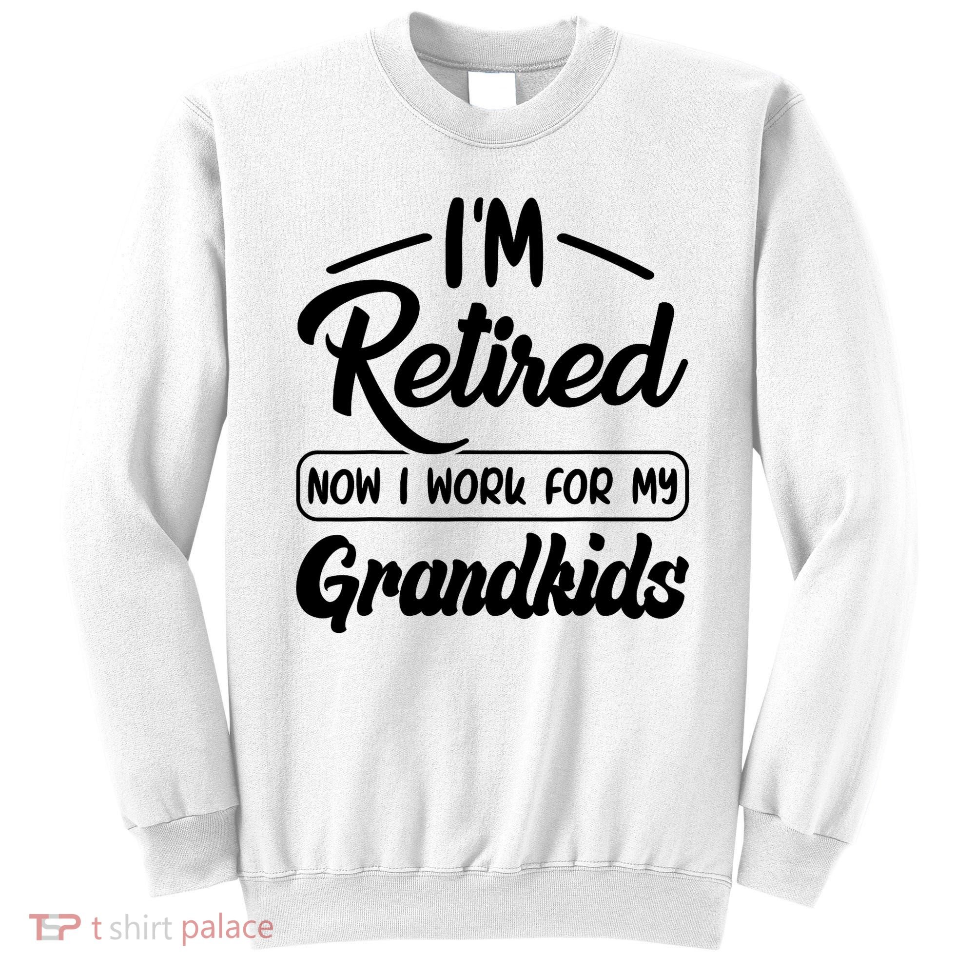 I'm Retired Now I Work For My Grandkids Mother's Day Grandma  Sweatshirt