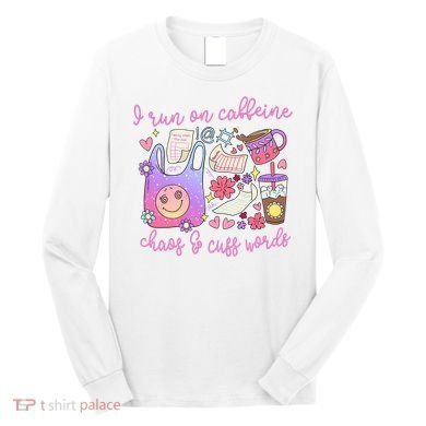 I Run On Caffeine Chaos And Cuss Words Long Sleeve Shirt