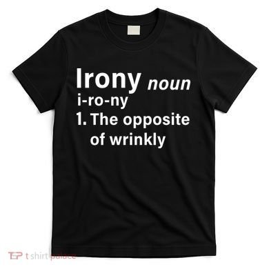 Irony Definition The Opposite Of Wrinkly T-Shirt