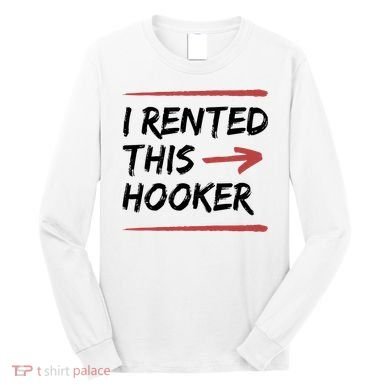 I Rented This Hooker Offensive Funny Long Sleeve Shirt