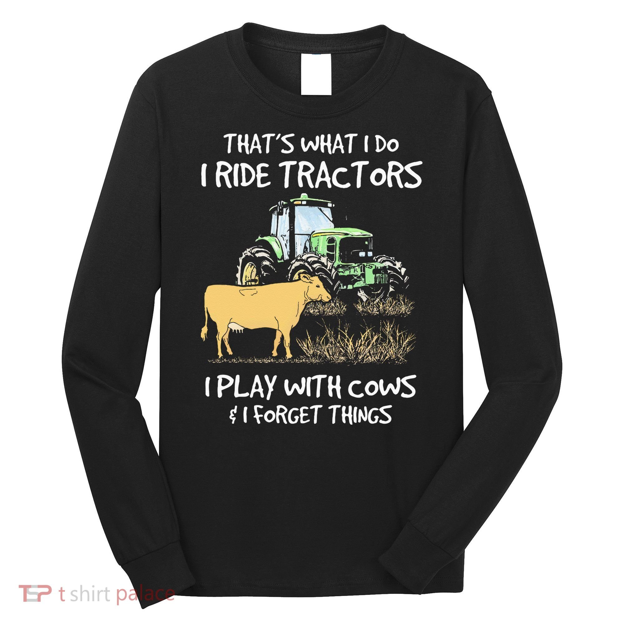 I Ride Tractors I Play With Cows And I Forget Things Farmer Long Sleeve Shirt