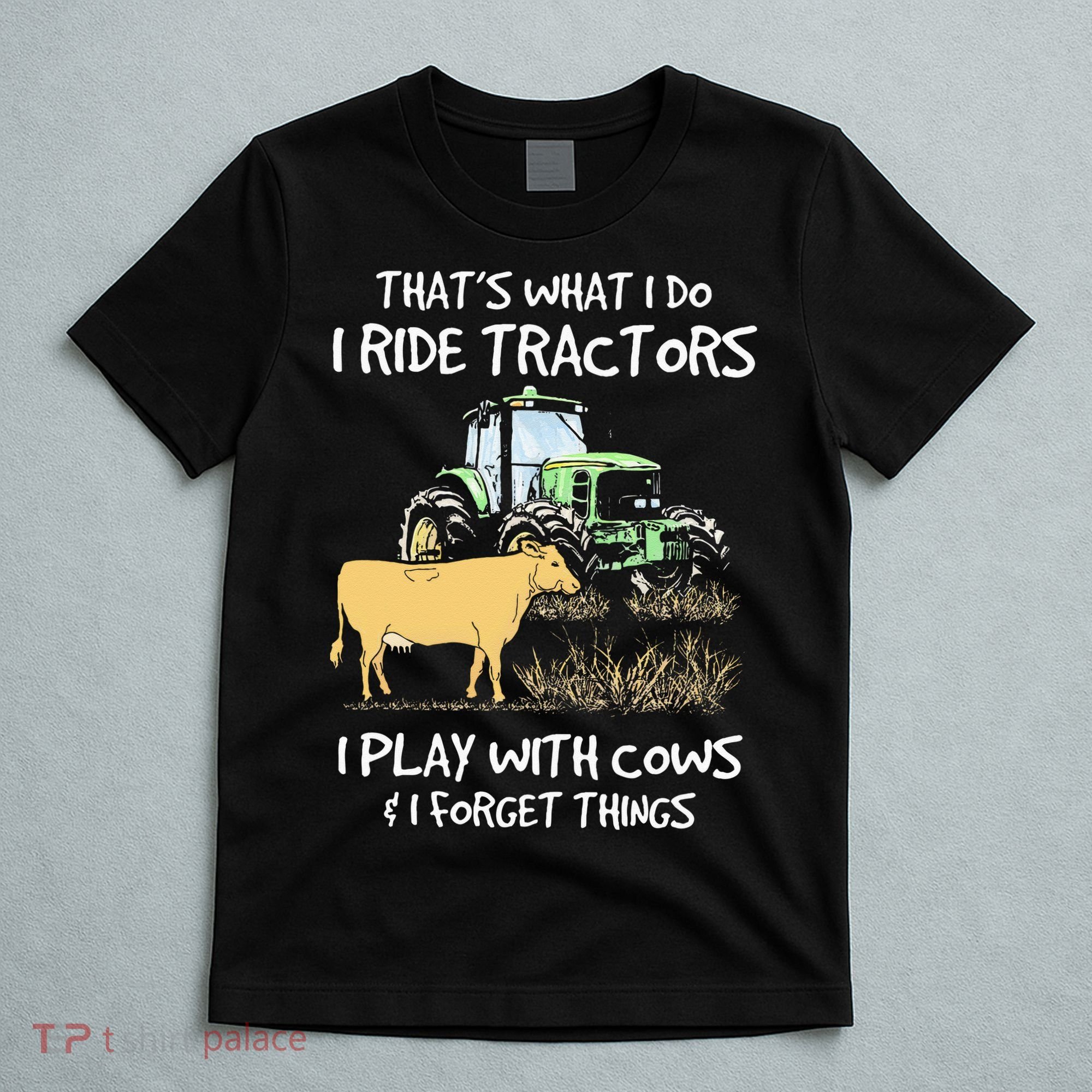 I Ride Tractors I Play With Cows And I Forget Things Farmer T-Shirt
