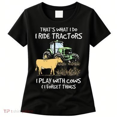 I Ride Tractors I Play With Cows And I Forget Things Farmer Women's T-Shirt