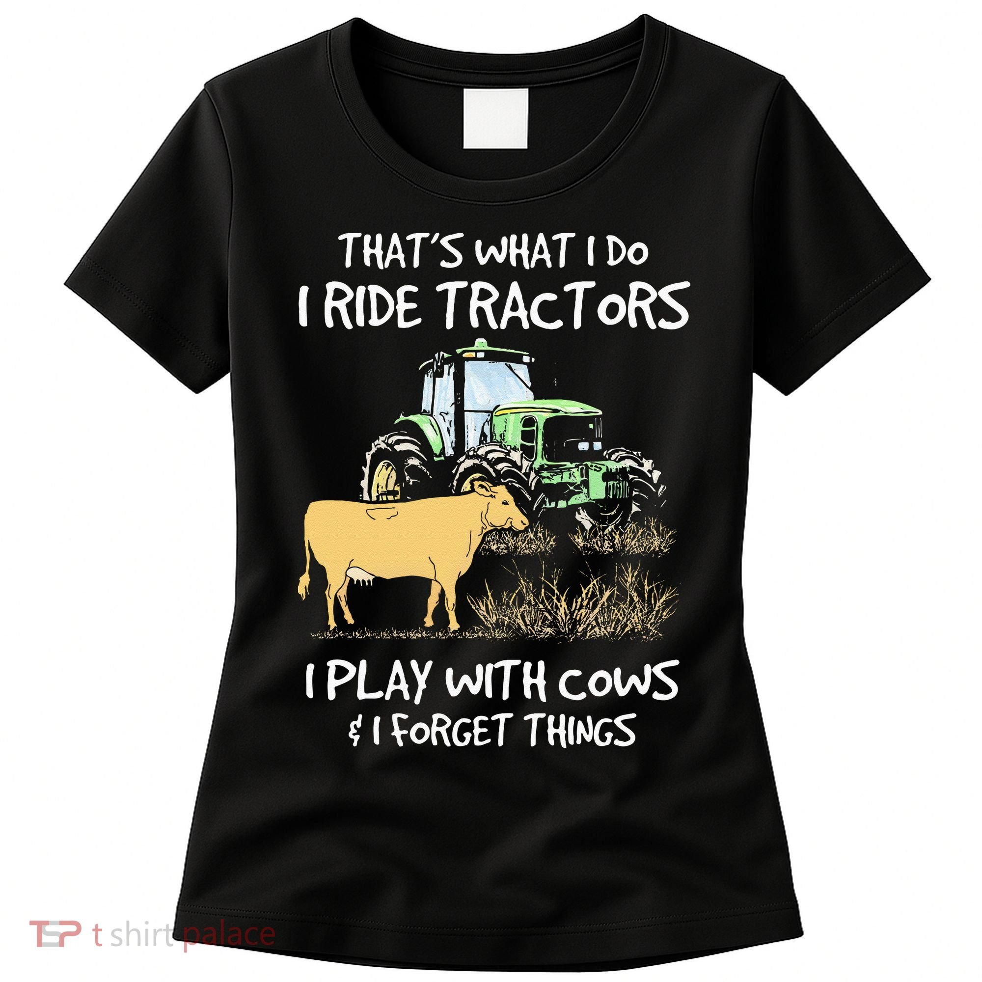 I Ride Tractors I Play With Cows And I Forget Things Farmer Women's T-Shirt
