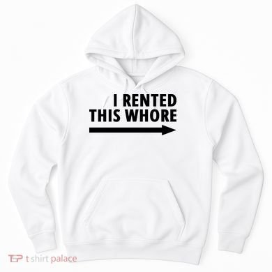 I Rented This Whore Funny Offensive Saying Hoodie