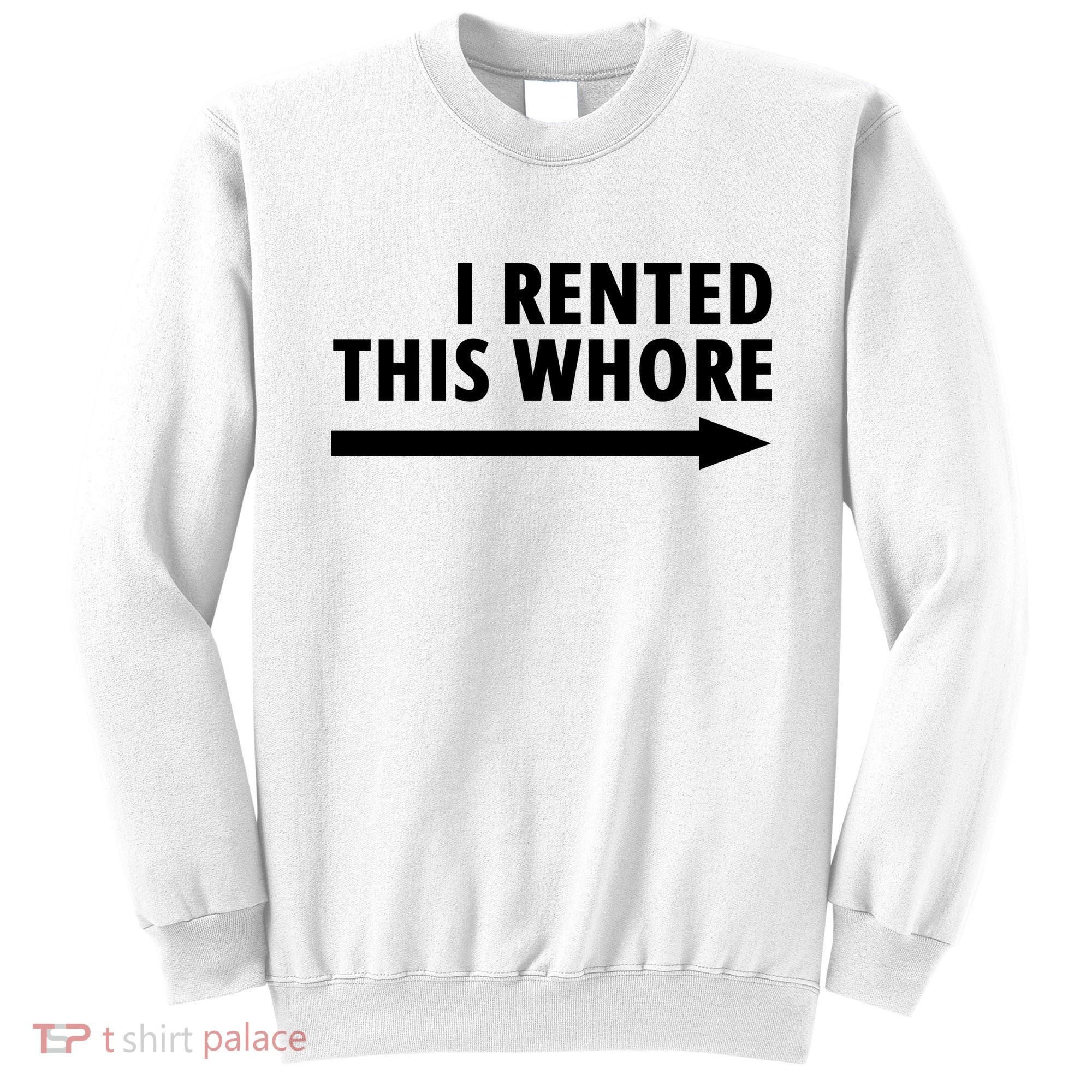 I Rented This Whore Funny Offensive Saying Sweatshirt