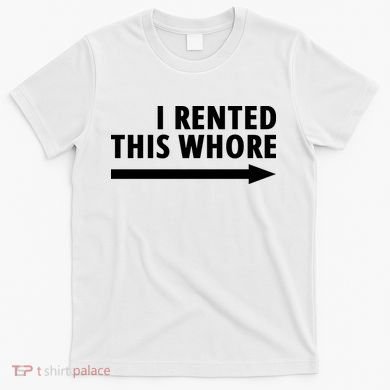 I Rented This Whore Funny Offensive Saying T-Shirt