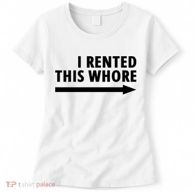 I Rented This Whore Funny Offensive Saying Women's T-Shirt