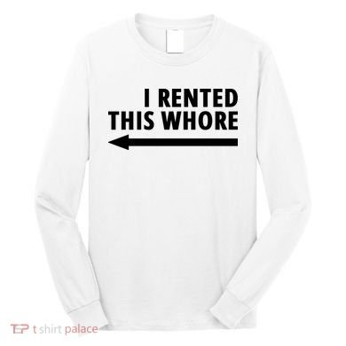I Rented This Whore Funny Offensive Saying Long Sleeve Shirt