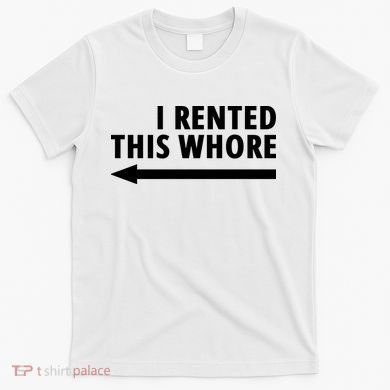 I Rented This Whore Funny Offensive Saying T-Shirt