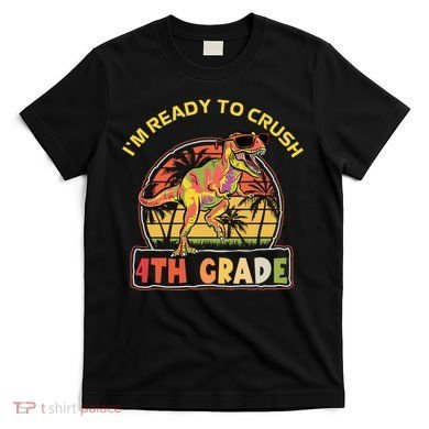 Im Ready To Crush 4th Grade Dinosaur T Rex Back To School Gift T-Shirt