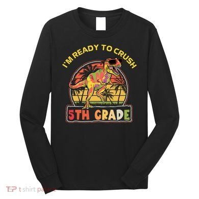 Im Ready To Crush 5th Grade Dinosaur T Rex Back To School Gift Long Sleeve Shirt