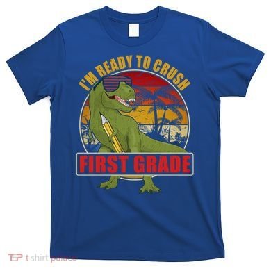 Im Ready To Crush First Grade T Rex Dinosaur 1St Grade Cute Gift T-Shirt