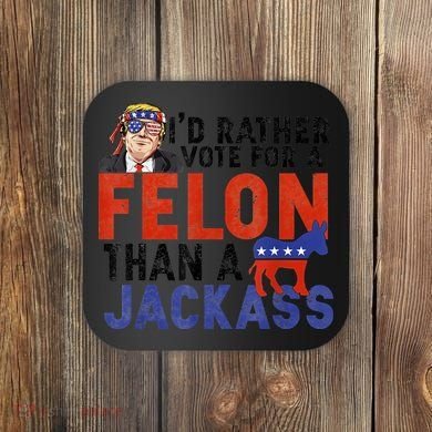 I’D Rather Vote For A Felon Than A Jack Ass Coaster