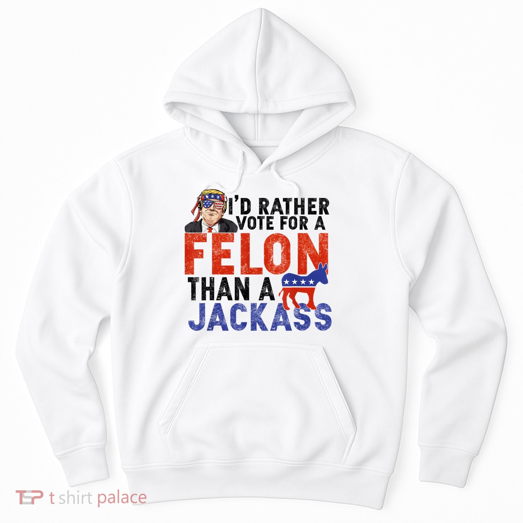 I’D Rather Vote For A Felon Than A Jack Ass Hoodie