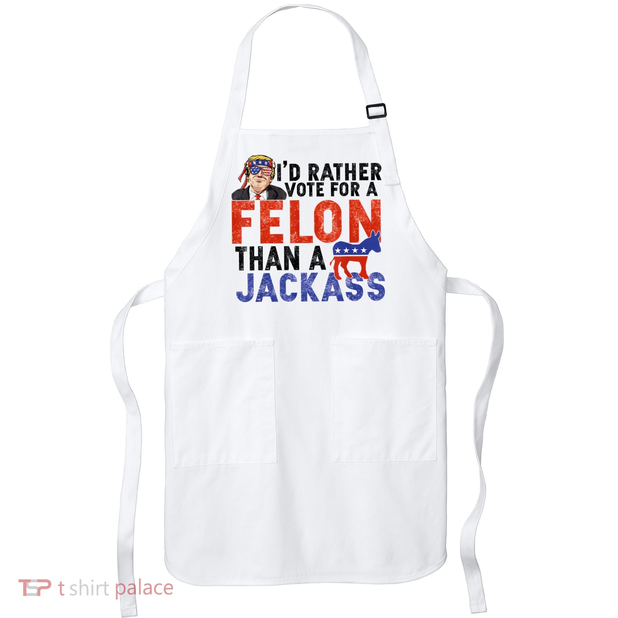 I’D Rather Vote For A Felon Than A Jack Ass Apron