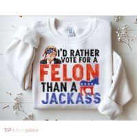 I’D Rather Vote For A Felon Than A Jack Ass Sweatshirt thumb 2