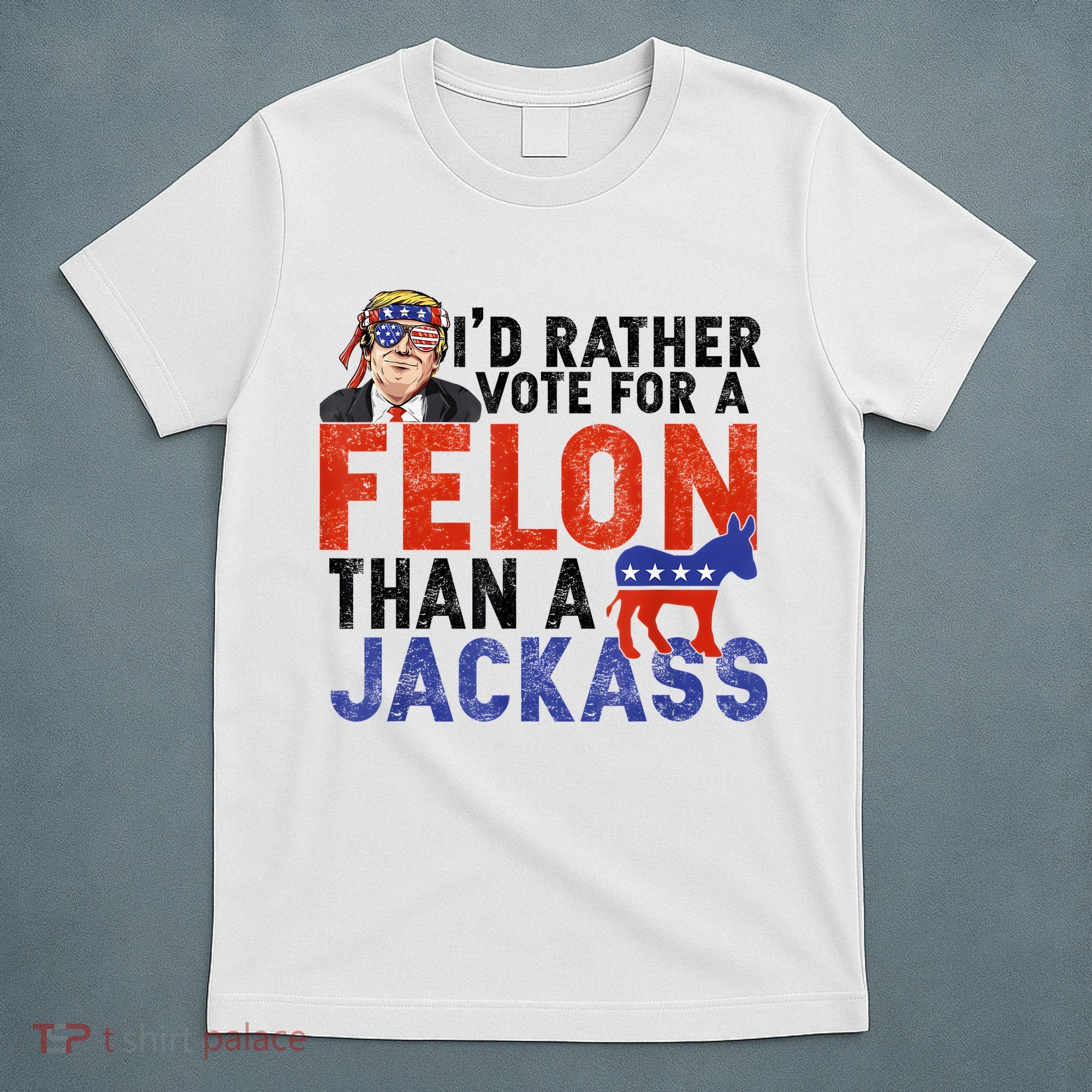 I’D Rather Vote For A Felon Than A Jack Ass T-Shirt
