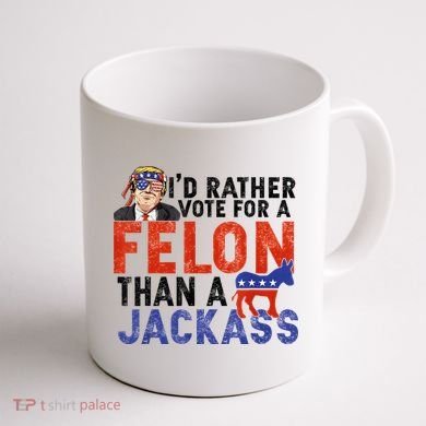 I’D Rather Vote For A Felon Than A Jack Ass Coffee Mug back