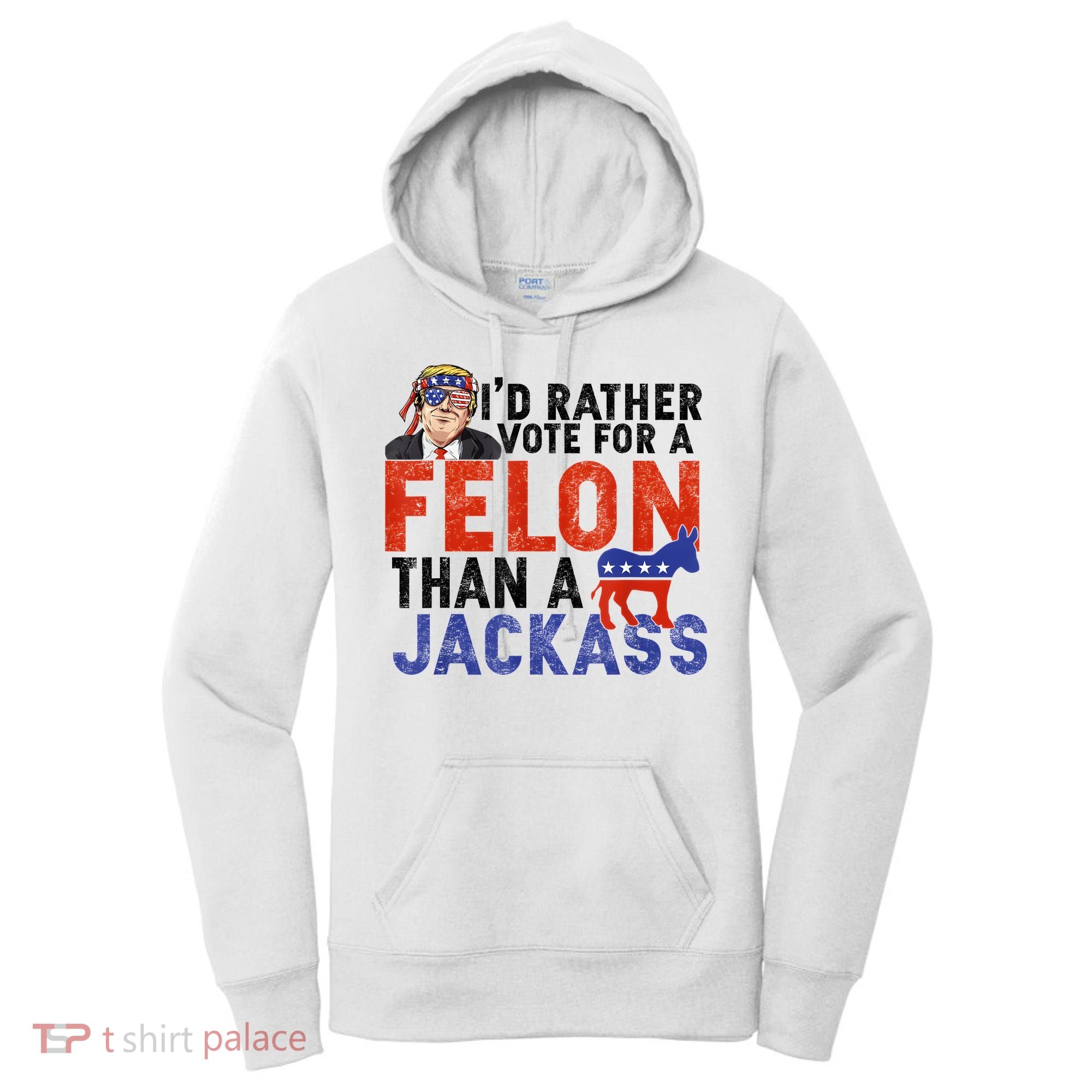 I’D Rather Vote For A Felon Than A Jack Ass Women's Hoodie