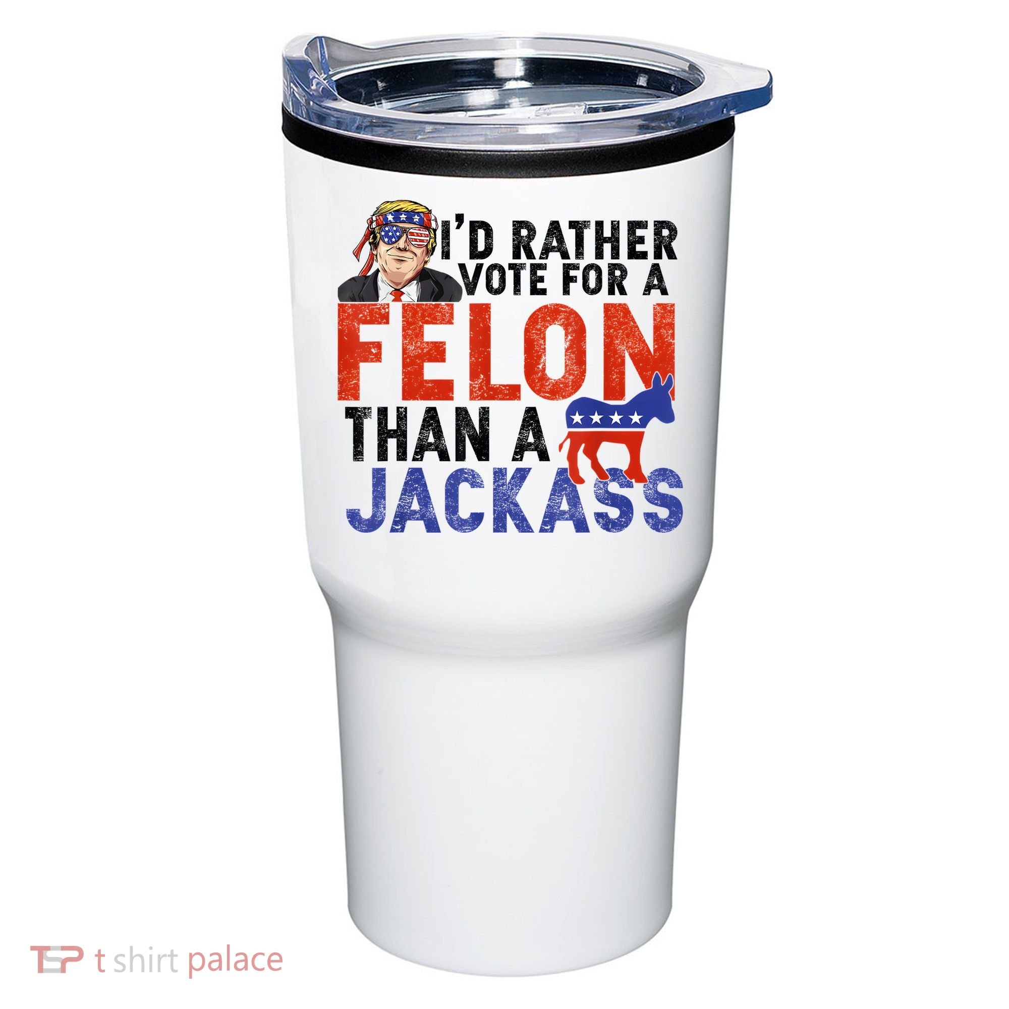 I’D Rather Vote For A Felon Than A Jack Ass Tumbler